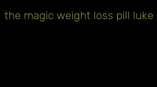 the magic weight loss pill luke