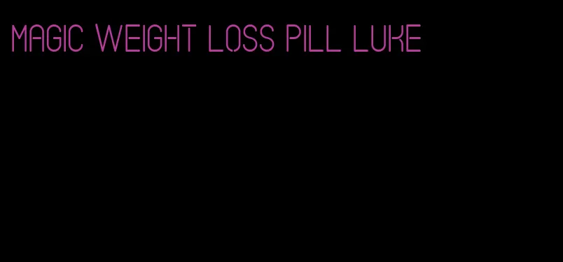 magic weight loss pill luke