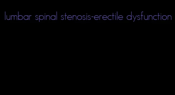 lumbar spinal stenosis-erectile dysfunction