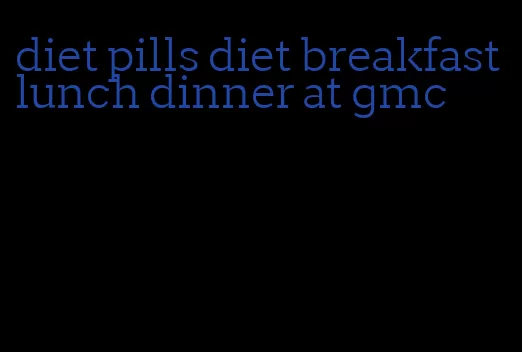 diet pills diet breakfast lunch dinner at gmc