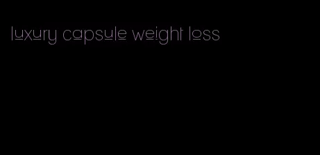 luxury capsule weight loss