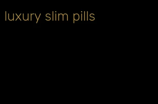 luxury slim pills