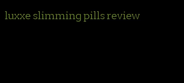 luxxe slimming pills review