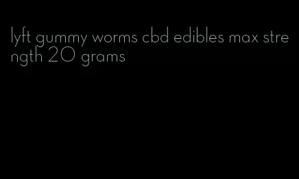 lyft gummy worms cbd edibles max strength 20 grams