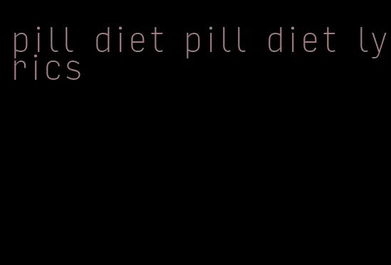 pill diet pill diet lyrics