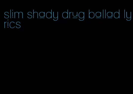 slim shady drug ballad lyrics