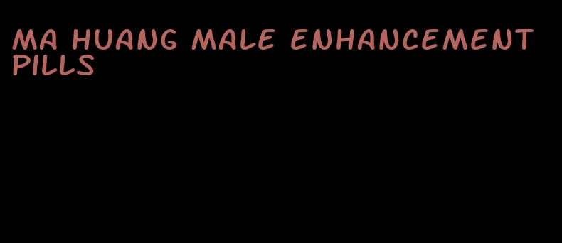 ma huang male enhancement pills