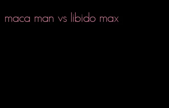 maca man vs libido max