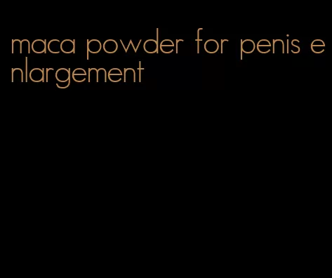 maca powder for penis enlargement