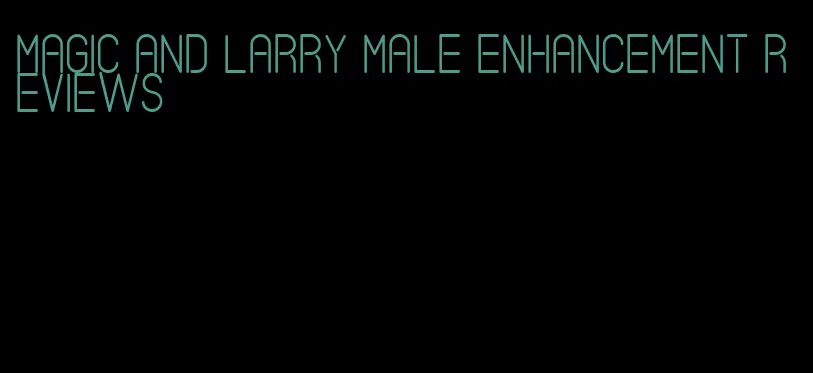 magic and larry male enhancement reviews