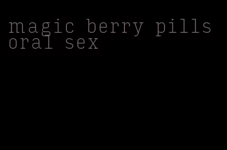 magic berry pills oral sex