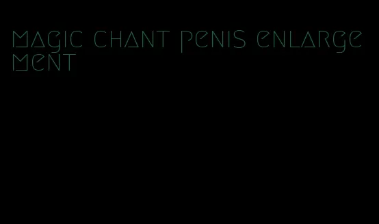 magic chant penis enlargement