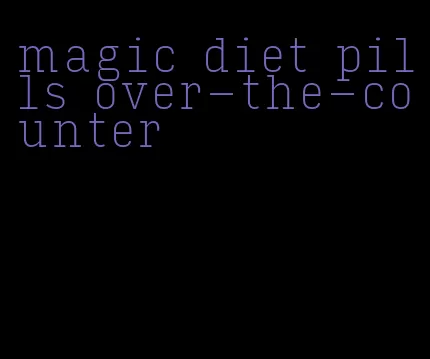 magic diet pills over-the-counter