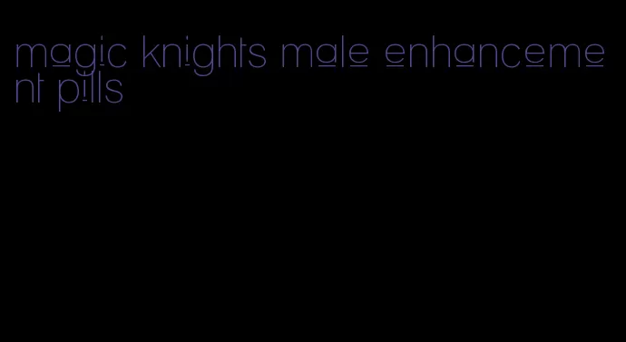 magic knights male enhancement pills