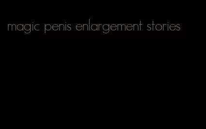 magic penis enlargement stories