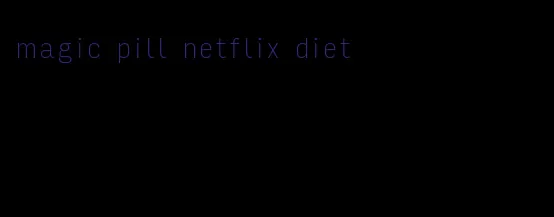 magic pill netflix diet