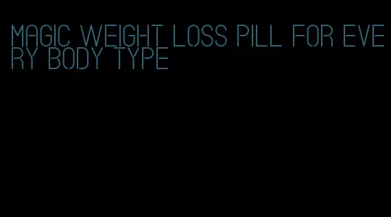 magic weight loss pill for every body type