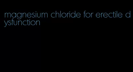 magnesium chloride for erectile dysfunction