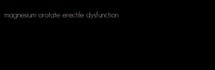 magnesium orotate erectile dysfunction