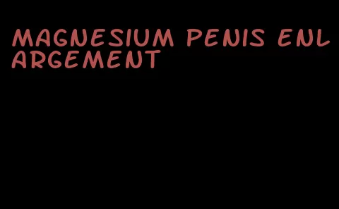 magnesium penis enlargement