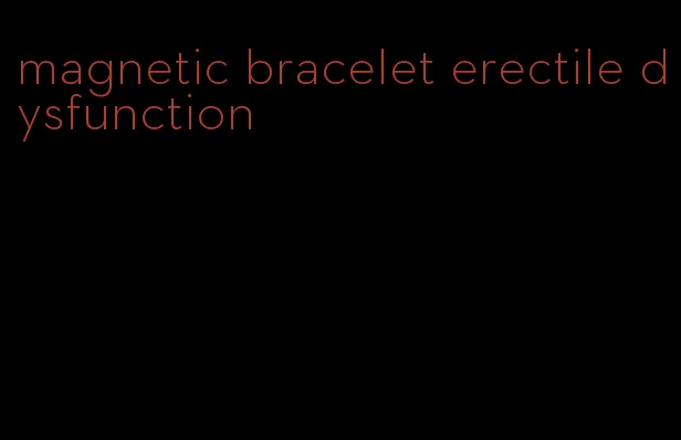 magnetic bracelet erectile dysfunction