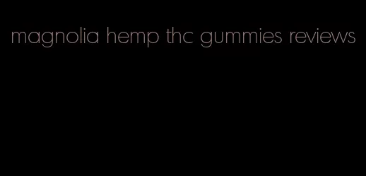 magnolia hemp thc gummies reviews