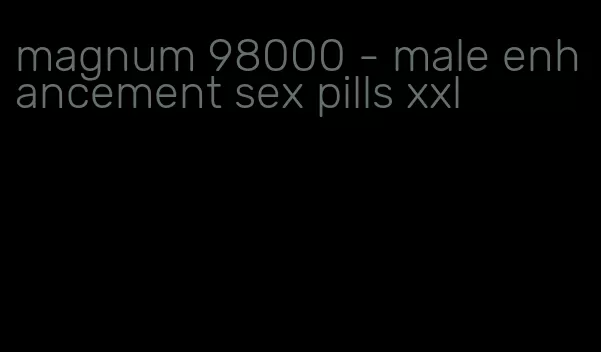 magnum 98000 - male enhancement sex pills xxl