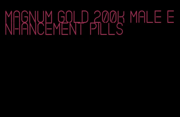 magnum gold 200k male enhancement pills