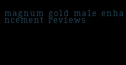 magnum gold male enhancement reviews