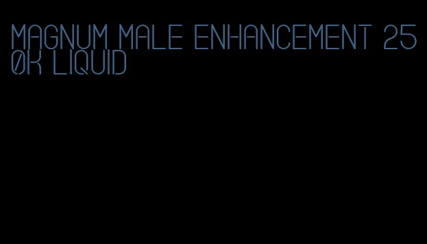 magnum male enhancement 250k liquid