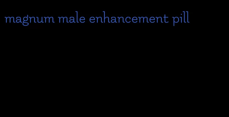 magnum male enhancement pill