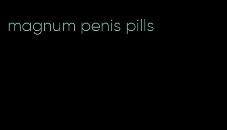 magnum penis pills