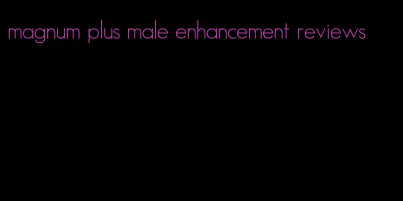 magnum plus male enhancement reviews