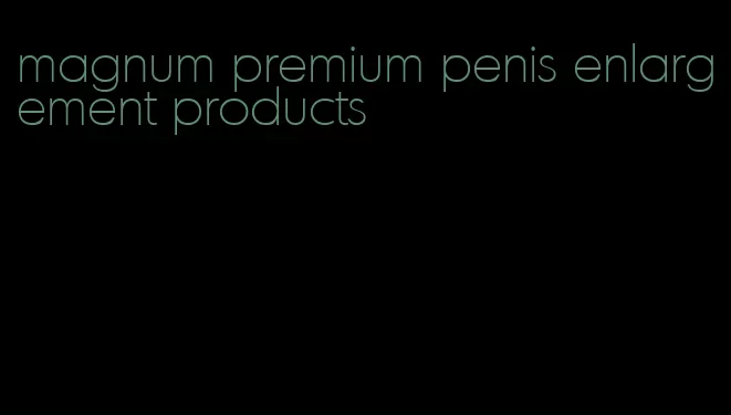 magnum premium penis enlargement products