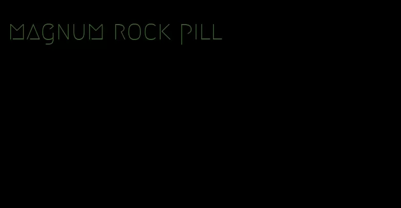 magnum rock pill