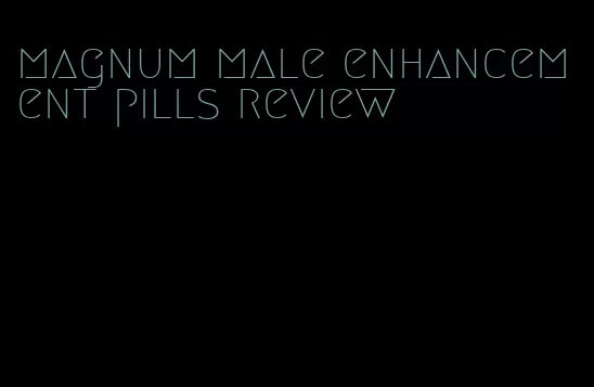 magnum male enhancement pills review