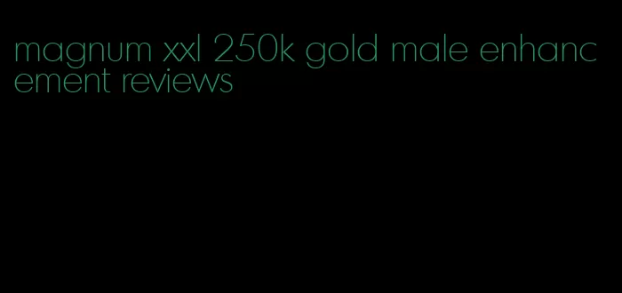 magnum xxl 250k gold male enhancement reviews