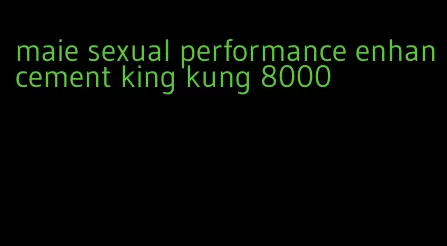 maie sexual performance enhancement king kung 8000