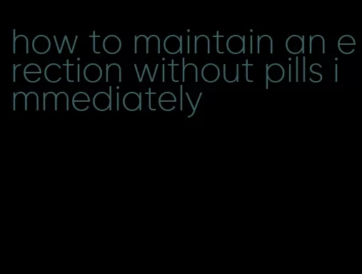 how to maintain an erection without pills immediately