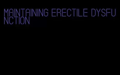 maintaining erectile dysfunction