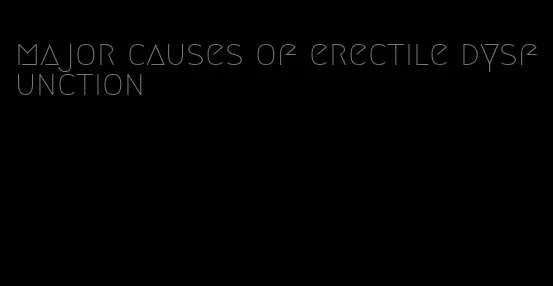 major causes of erectile dysfunction