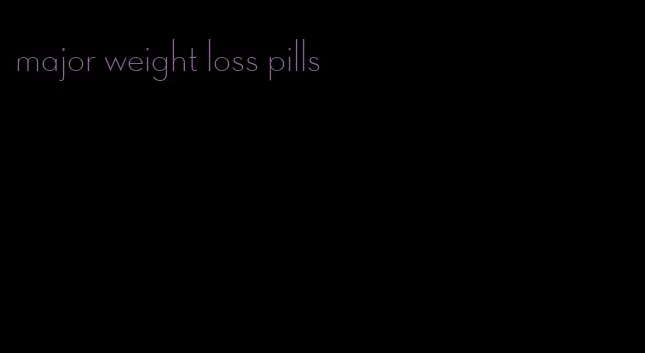 major weight loss pills