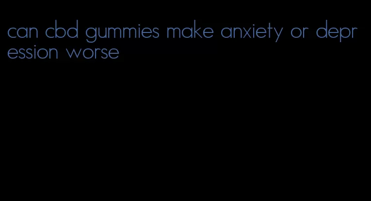 can cbd gummies make anxiety or depression worse