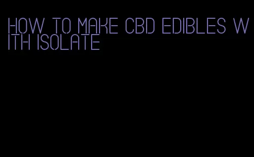 how to make cbd edibles with isolate