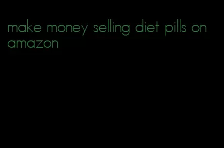 make money selling diet pills on amazon