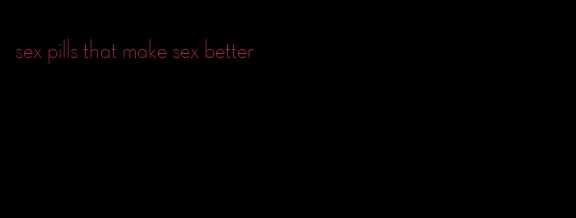 sex pills that make sex better