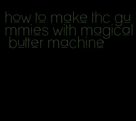 how to make thc gummies with magical butter machine