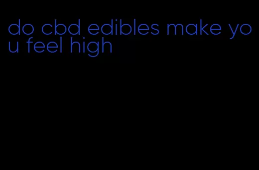 do cbd edibles make you feel high