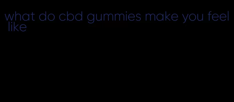 what do cbd gummies make you feel like