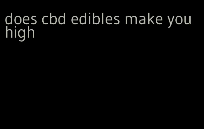 does cbd edibles make you high